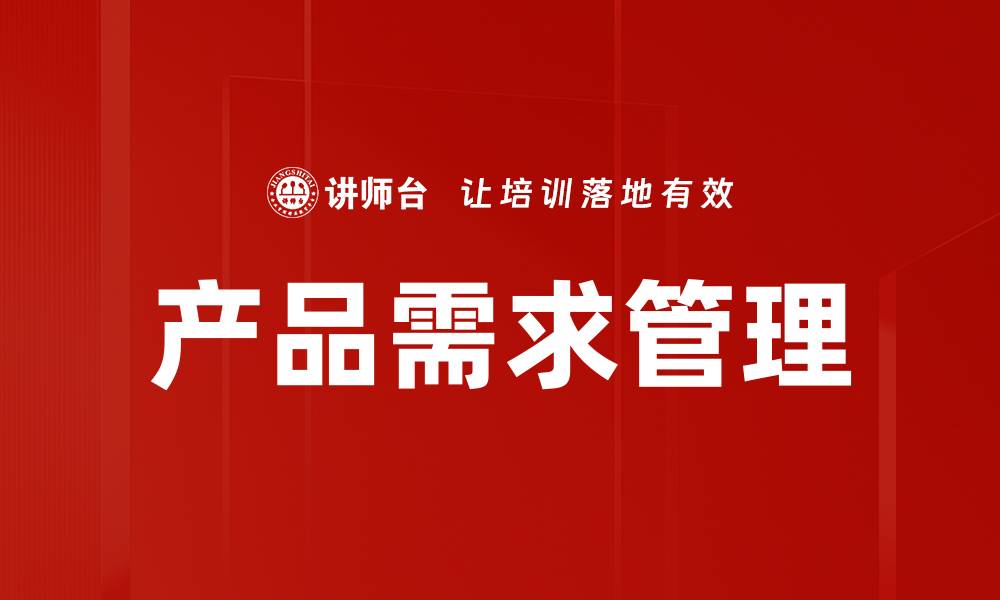 文章优化产品需求管理，提高市场竞争力与用户满意度的缩略图