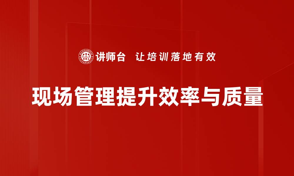 文章提升现场管理效率的五大关键策略解析的缩略图