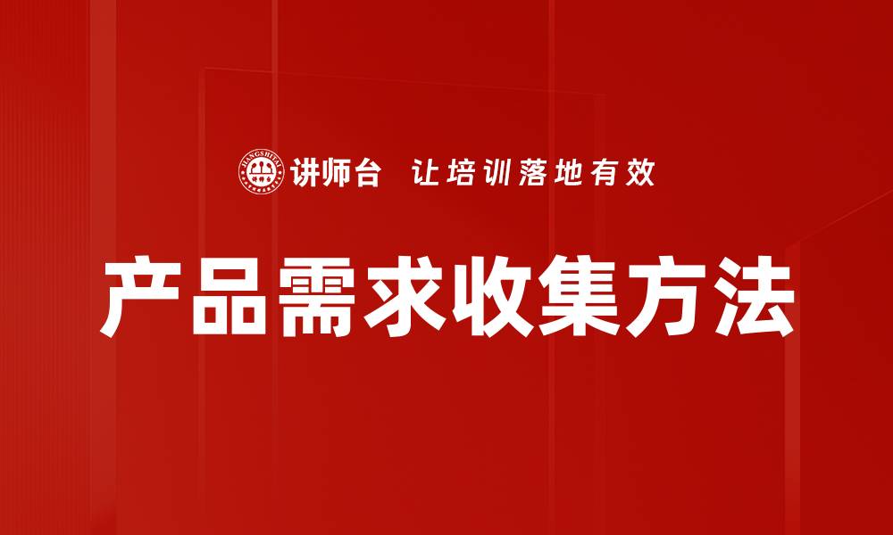 文章精准掌握产品需求收集的有效策略与方法的缩略图