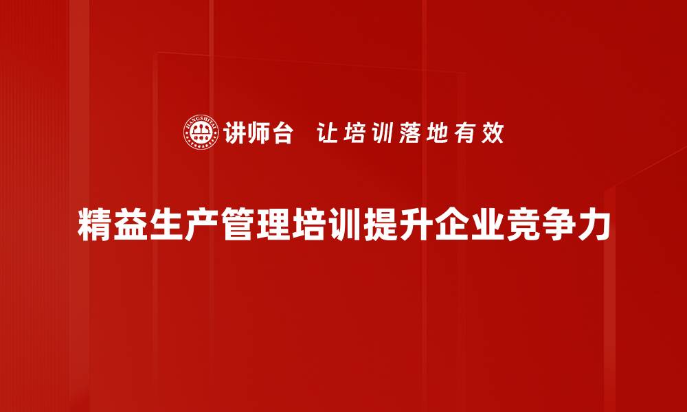 文章精益生产管理助力企业提升效率与竞争力的缩略图