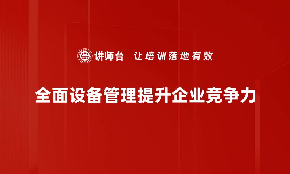 文章全面设备管理助力企业高效运转与成本控制的缩略图