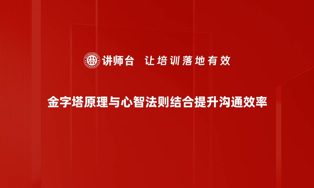 金字塔原理与心智法则结合提升沟通效率