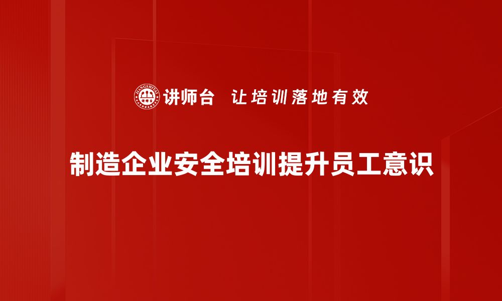 制造企业安全培训提升员工意识