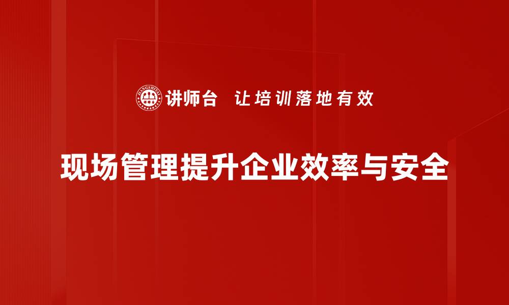 文章提升现场管理技巧的实用方法与经验分享的缩略图