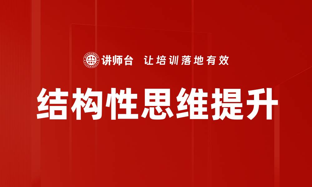 文章掌握结构性思维提升决策能力与问题解决技巧的缩略图