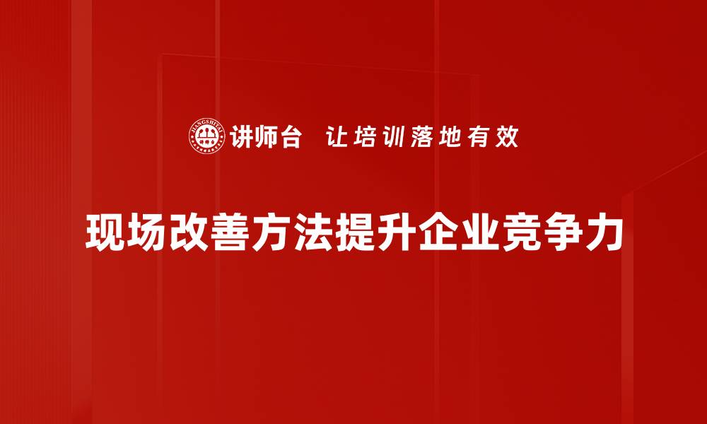 现场改善方法提升企业竞争力