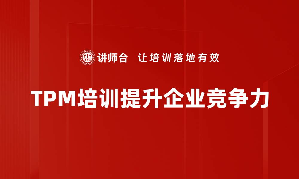 文章全面解析TPM实施策略提升企业效率与竞争力的缩略图