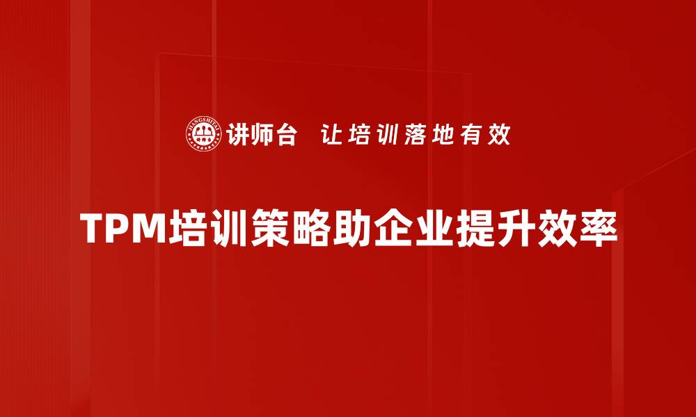 文章全面解析TPM实施策略助力企业高效管理的缩略图