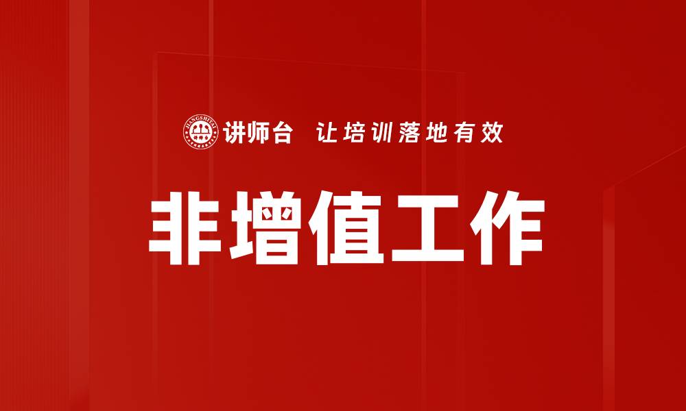 文章如何有效减少非增值工作提升企业效率的缩略图