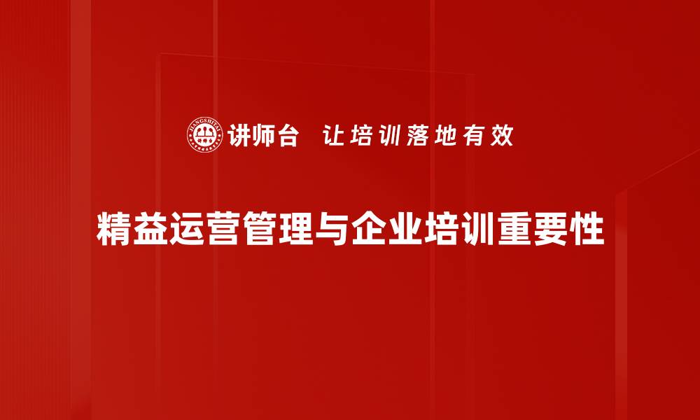 文章精益运营管理助力企业提升效率与竞争力的缩略图