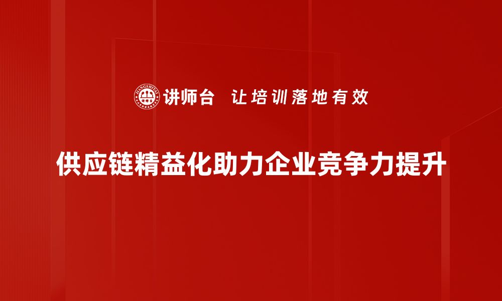 文章提升企业竞争力的秘诀：供应链精益化实践与应用的缩略图