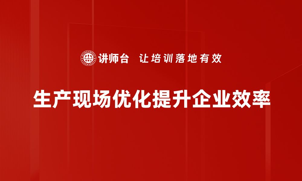 文章提升生产效率的秘密：现场优化必备指南的缩略图