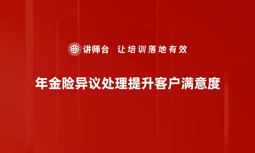 年金险异议处理提升客户满意度