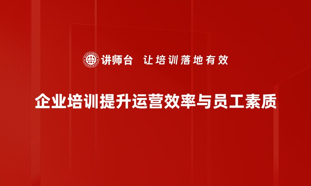 企业培训提升运营效率与员工素质