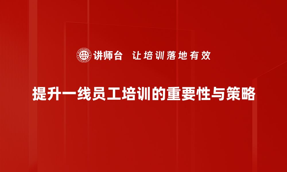 文章提升一线员工指导能力的五大实用策略的缩略图