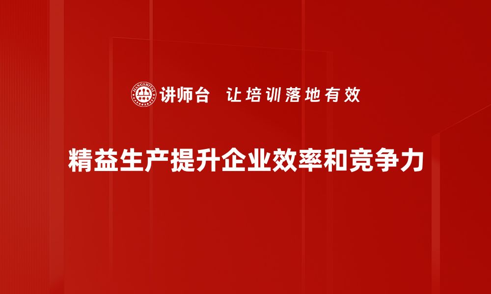 文章精益生产改善助力企业提升效率和竞争力的缩略图