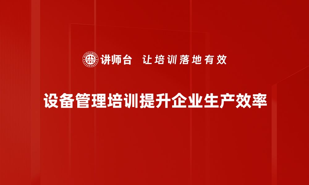 设备管理培训提升企业生产效率