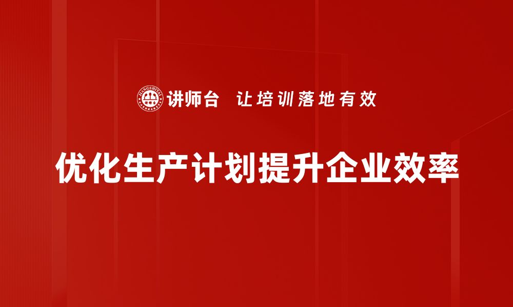 文章如何优化生产计划编排提升效率与效益的缩略图