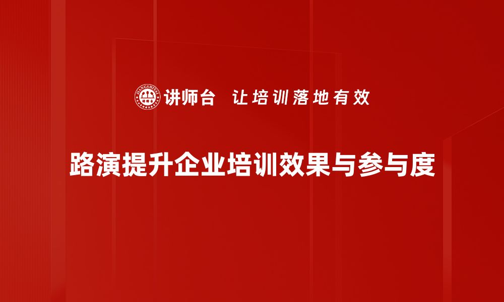 路演提升企业培训效果与参与度