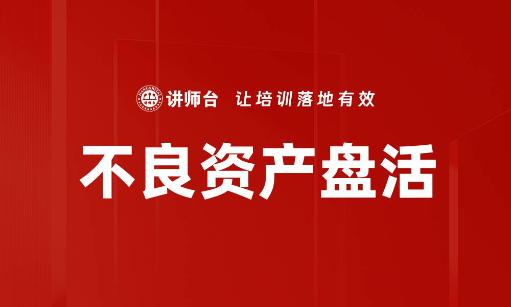 文章不良资产盘活的有效策略与成功案例分析的缩略图