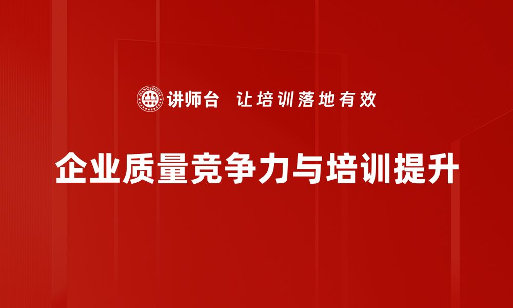 文章提升企业质量竞争力的关键策略与实践探索的缩略图