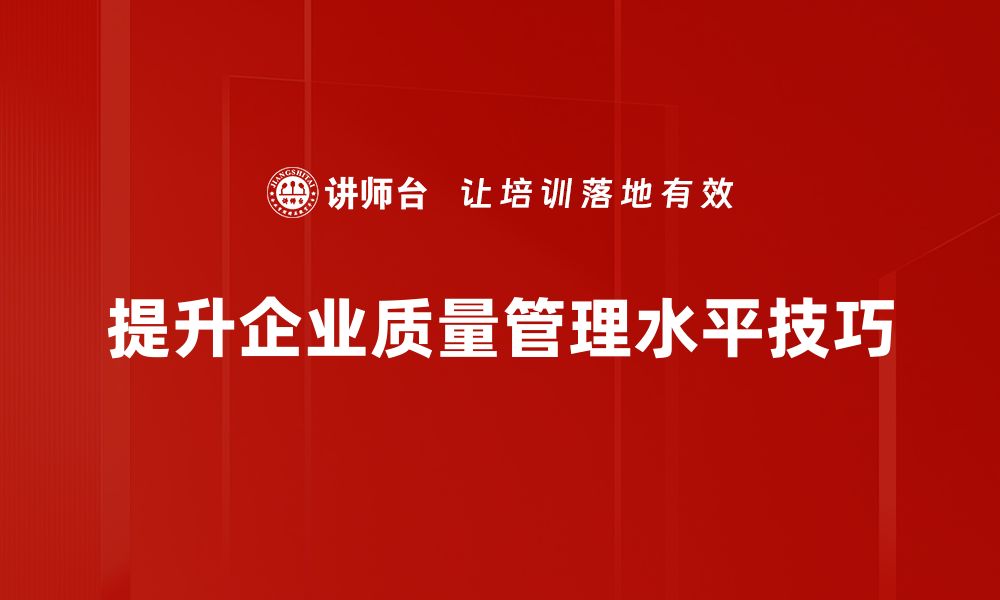 文章提升企业竞争力的质量管理实战技巧分享的缩略图