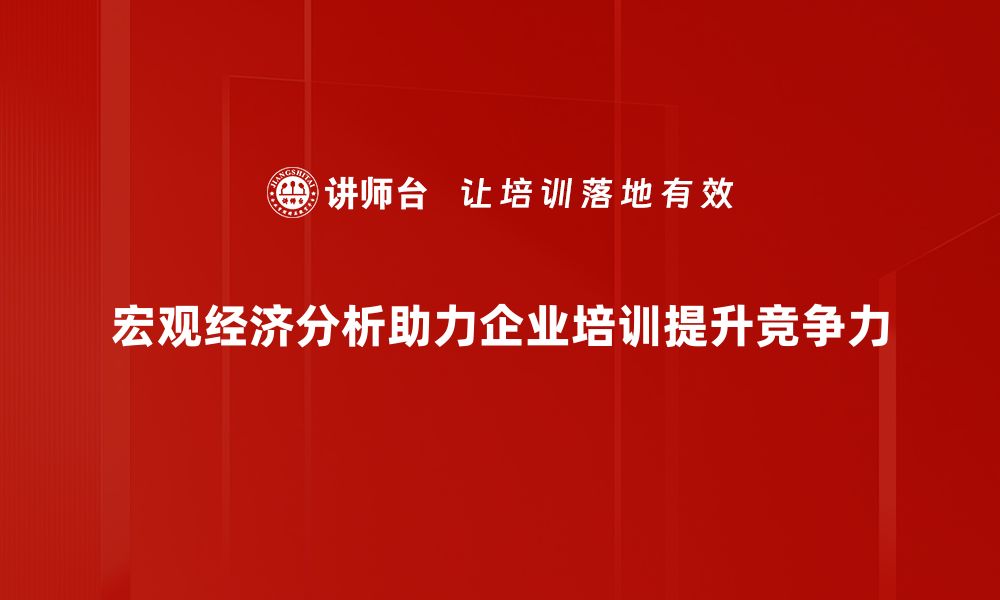 文章深入解读宏观经济分析对投资决策的影响的缩略图