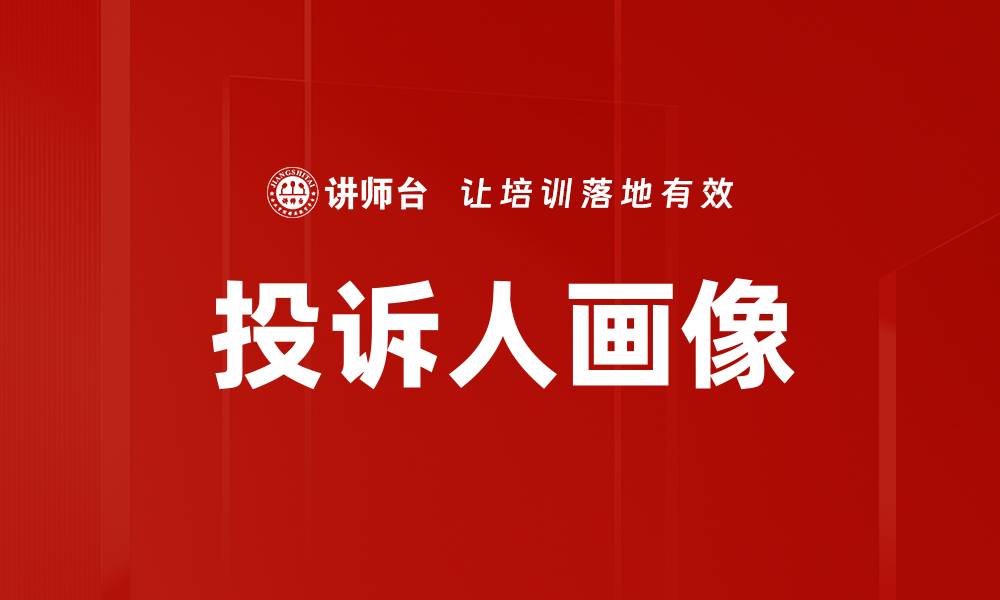 文章深入解析投诉人画像描述的重要性与应用技巧的缩略图