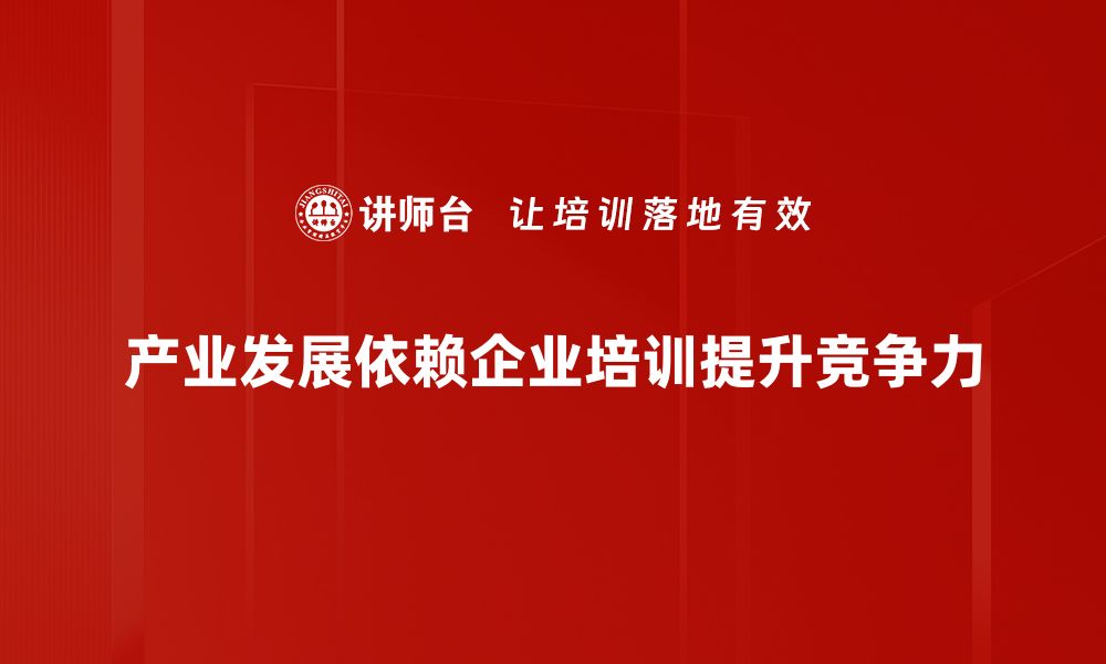 产业发展依赖企业培训提升竞争力