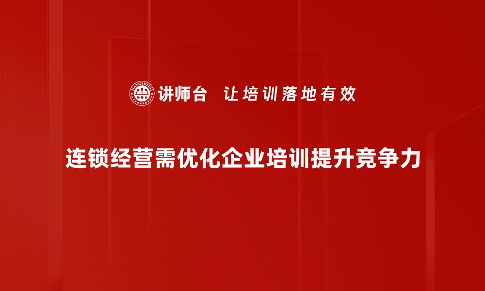 连锁经营需优化企业培训提升竞争力