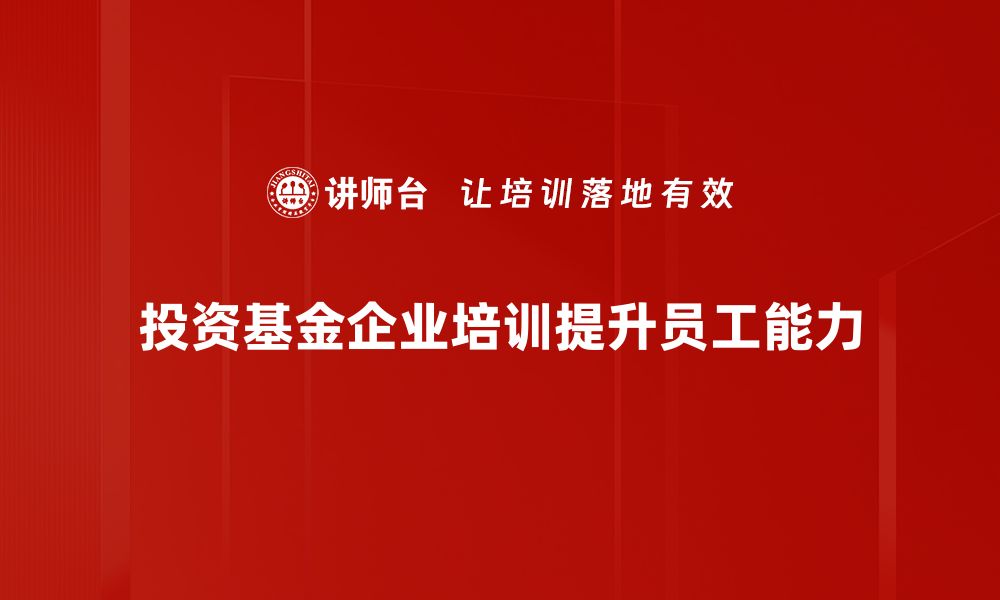 投资基金企业培训提升员工能力