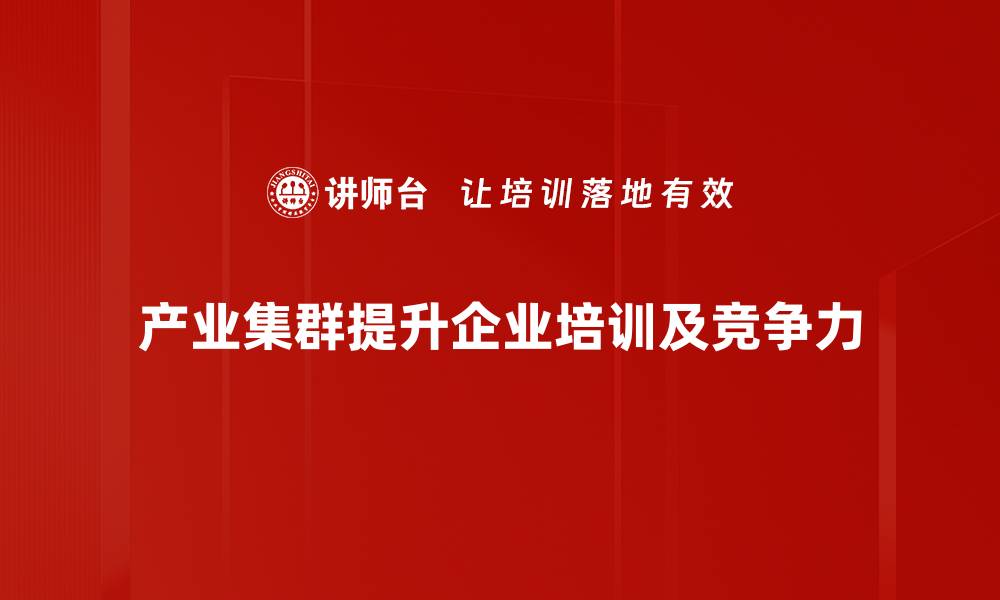 文章探寻产业集群的魅力与发展机遇解析的缩略图