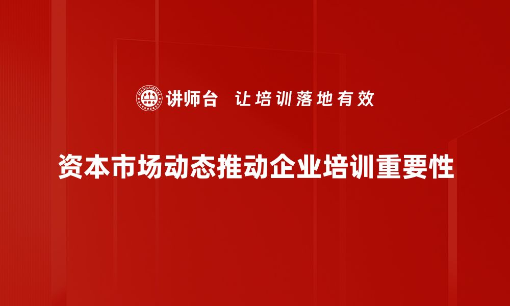 资本市场动态推动企业培训重要性