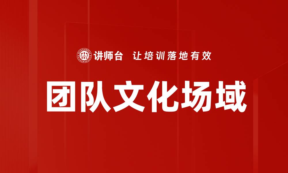 文章打造高效团队文化场域提升工作氛围与绩效的缩略图