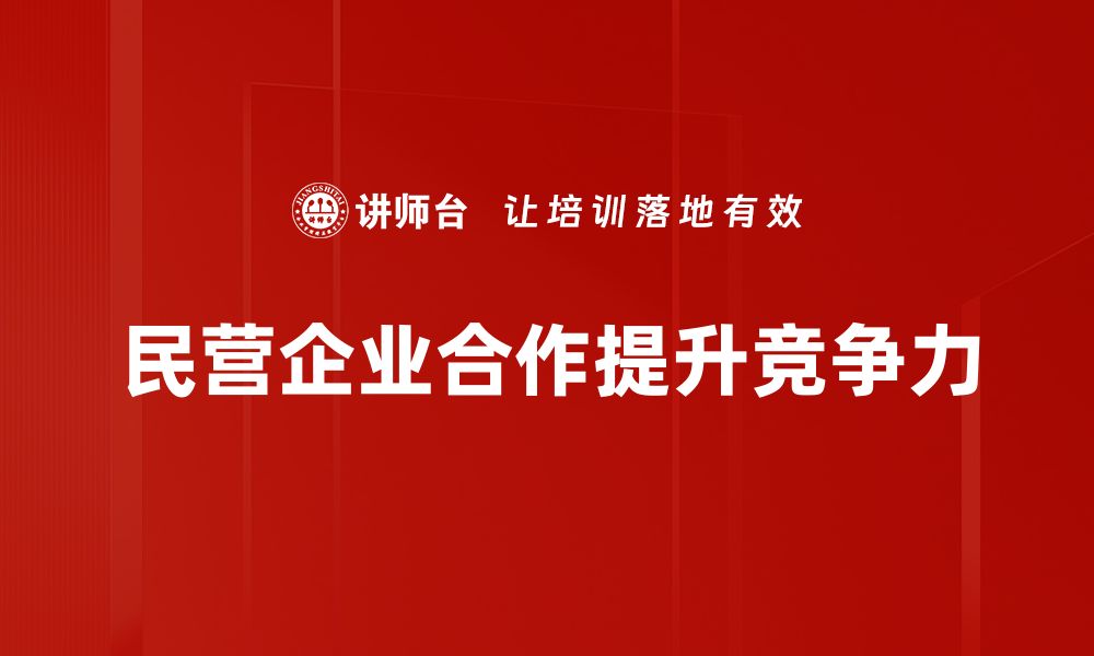 文章推动民营企业合作共赢的创新之路的缩略图