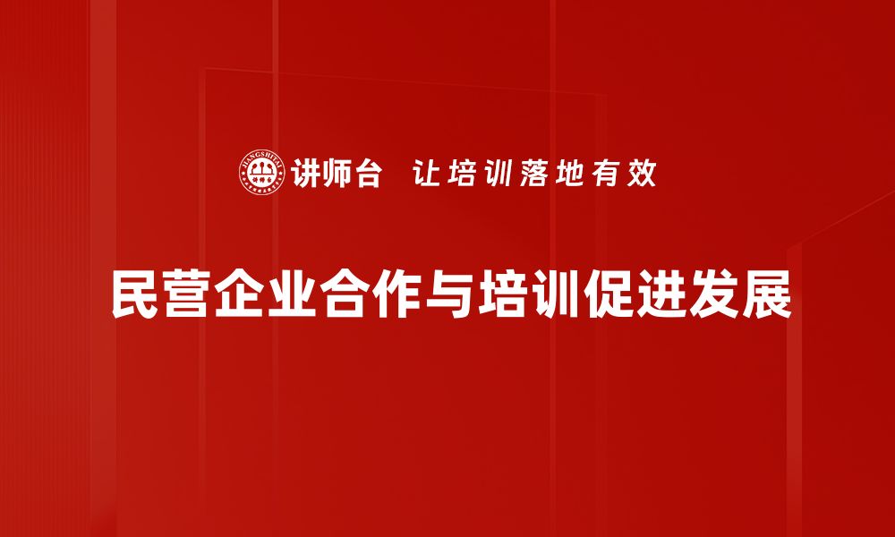 民营企业合作与培训促进发展