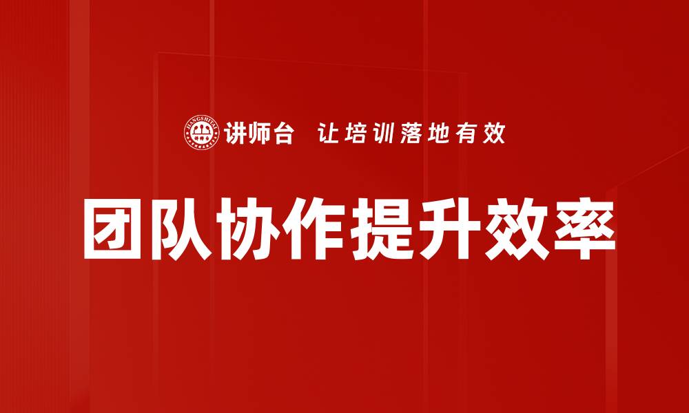 文章提升团队协作效率的五大关键策略的缩略图