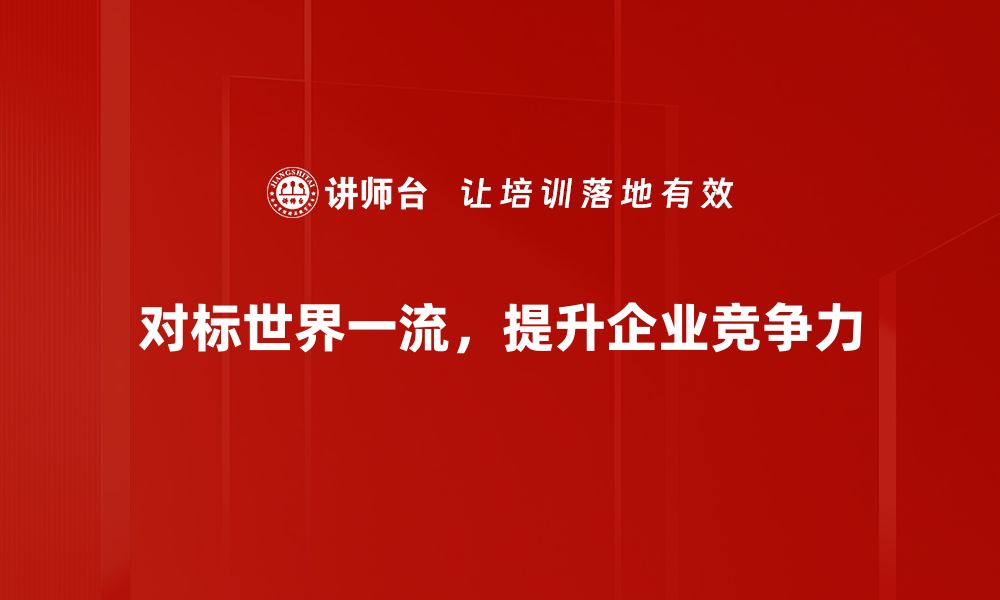 文章对标世界一流，助力企业腾飞的新路径探讨的缩略图