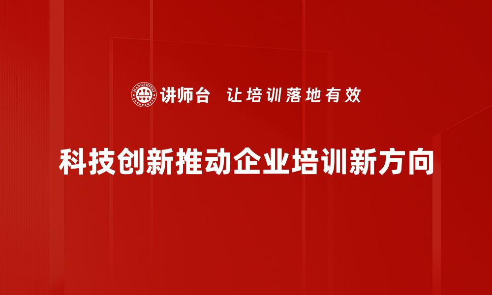 科技创新推动企业培训新方向