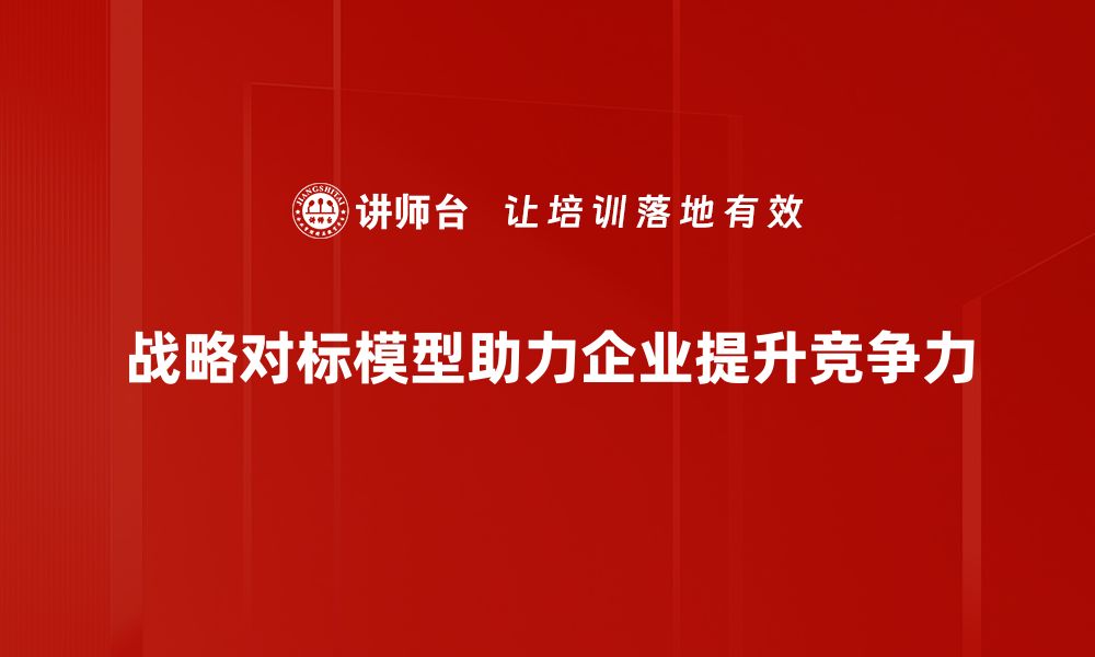 文章掌握战略对标模型，提升企业竞争力的必备利器的缩略图