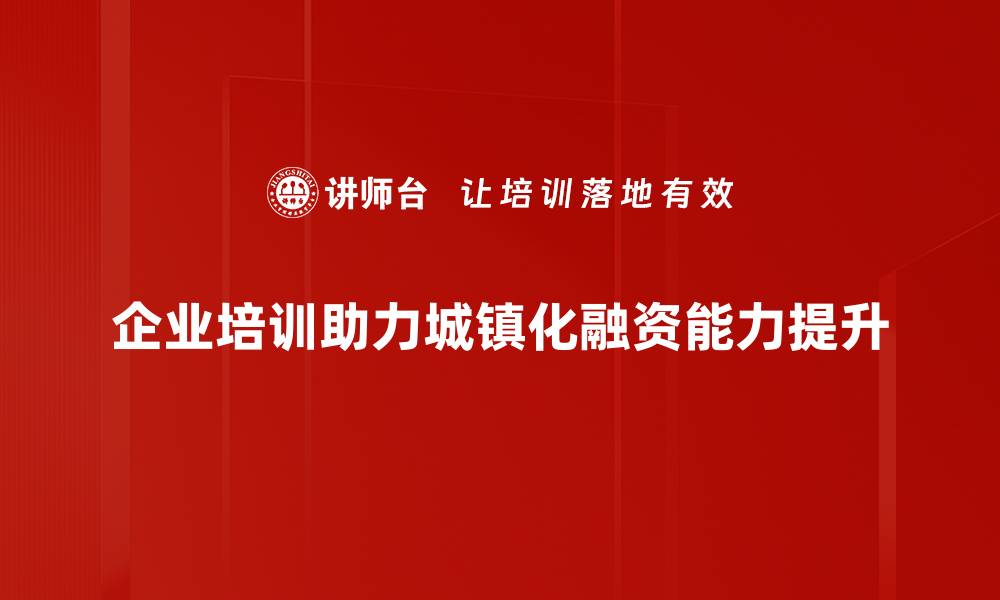 企业培训助力城镇化融资能力提升