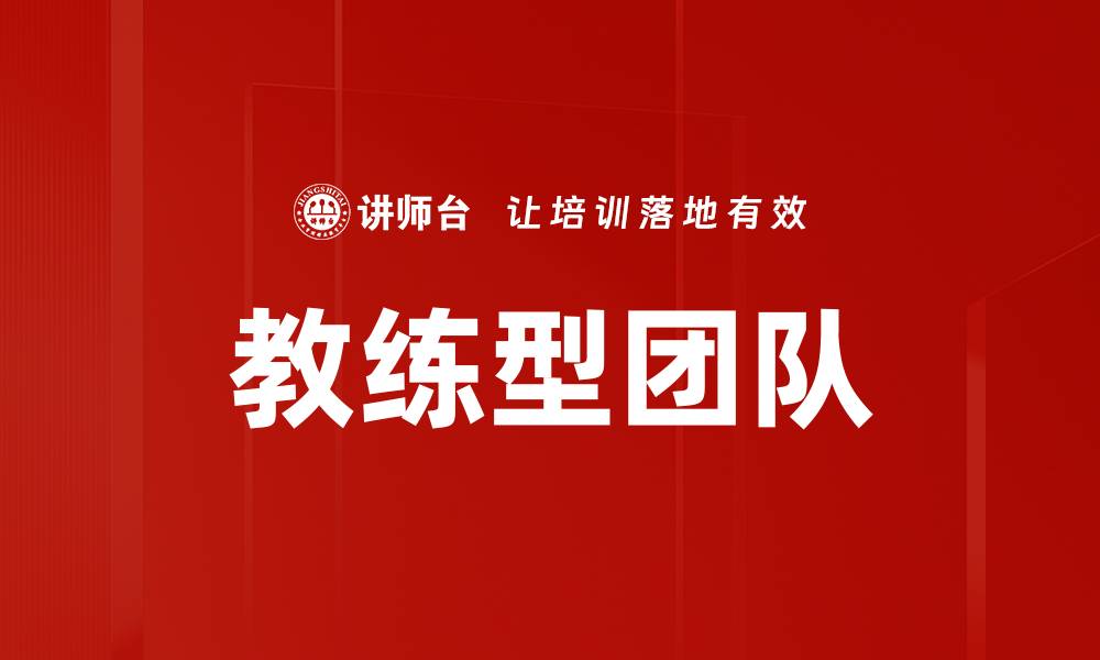 文章打造高效教练型团队的关键策略与方法的缩略图