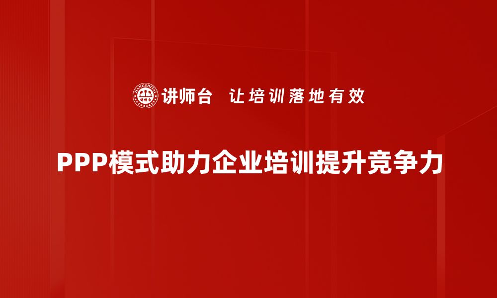 PPP模式助力企业培训提升竞争力