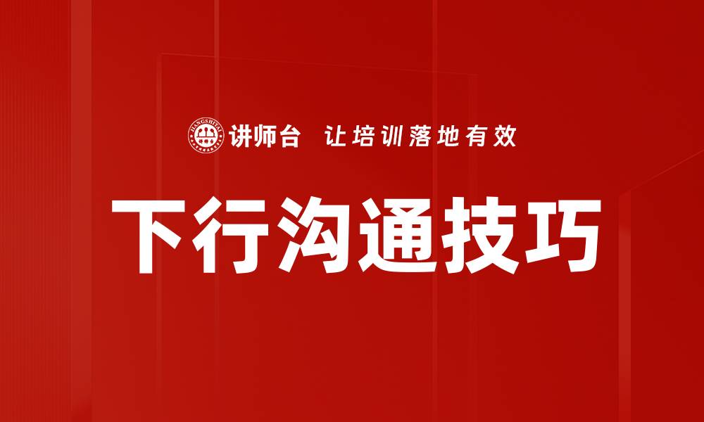文章有效下行沟通提升团队协作与员工满意度的缩略图