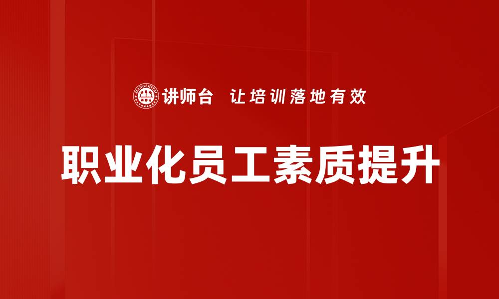 文章提升职业化员工素质的关键策略与实践指南的缩略图