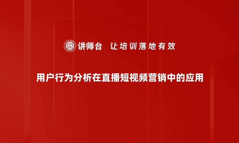 用户行为分析在直播短视频营销中的应用