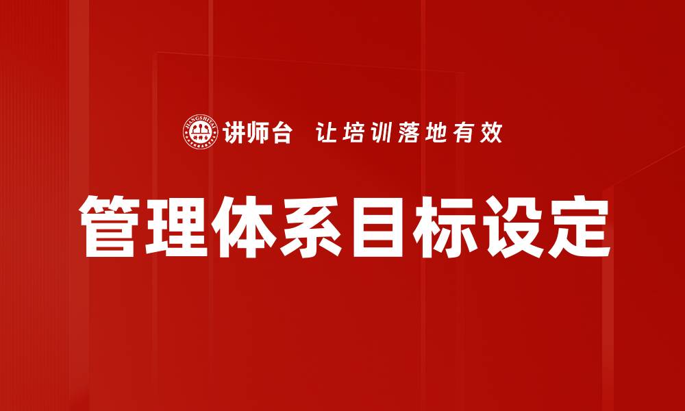 文章优化管理体系目标设定提升企业效率与竞争力的缩略图