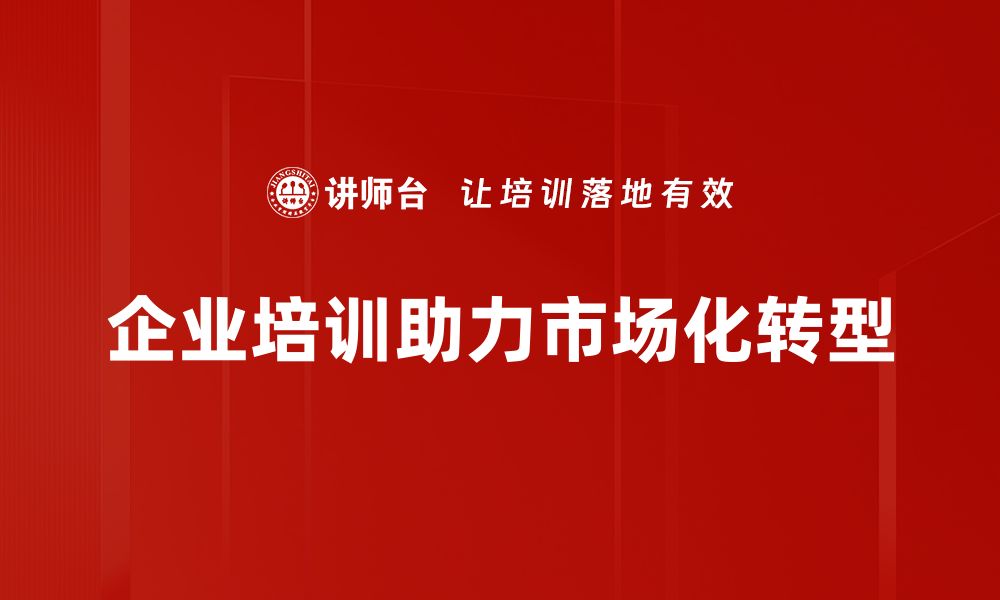 文章市场化转型的挑战与机遇：企业如何应对新时代变革的缩略图