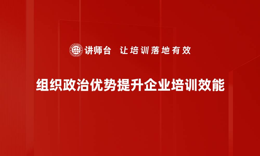 组织政治优势提升企业培训效能