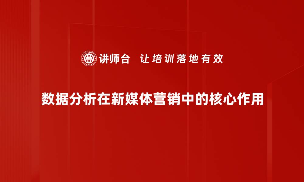 数据分析在新媒体营销中的核心作用